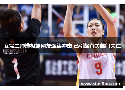 女篮主帅遭极端网友连续冲击 已引起有关部门关注