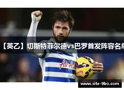 【英乙】切斯特菲尔德vs巴罗首发阵容名单