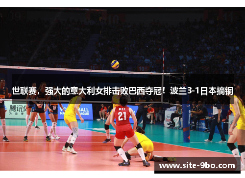 世联赛，强大的意大利女排击败巴西夺冠！波兰3-1日本摘铜